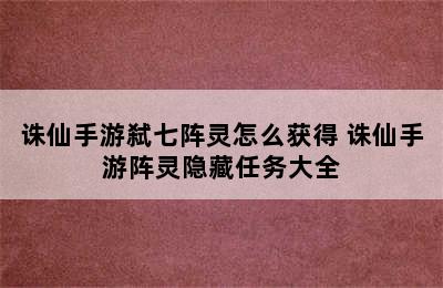 诛仙手游弑七阵灵怎么获得 诛仙手游阵灵隐藏任务大全